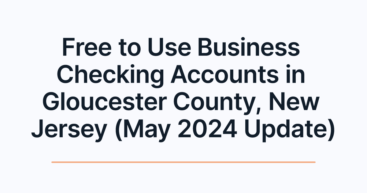 Free to Use Business Checking Accounts in Gloucester County, New Jersey (May 2024 Update)